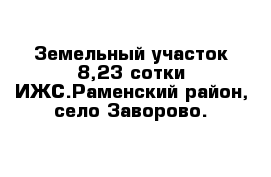 Земельный участок 8,23 сотки ИЖС.Раменский район, село Заворово.